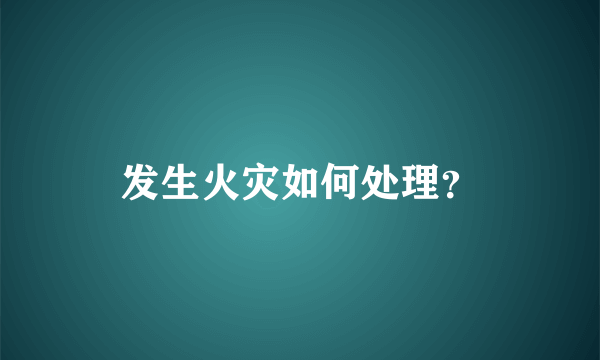 发生火灾如何处理？