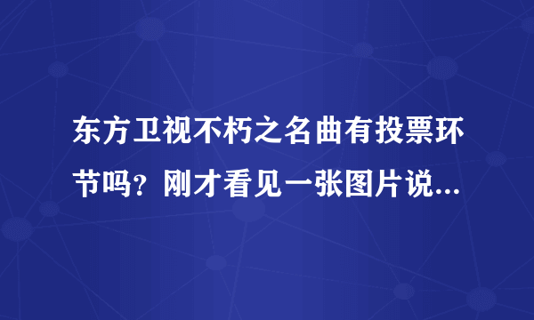 东方卫视不朽之名曲有投票环节吗？刚才看见一张图片说一共500个大众评审EXO获得493票？谁有视频啊？？？