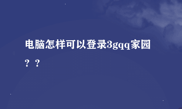 电脑怎样可以登录3gqq家园？？