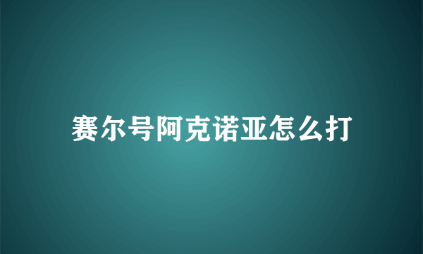 赛尔号阿克诺亚怎么打