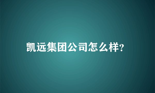 凯远集团公司怎么样？