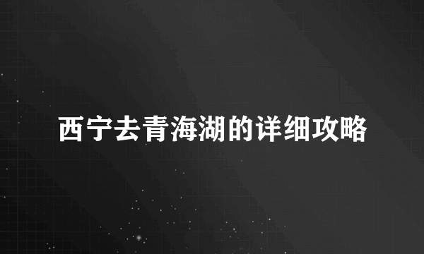 西宁去青海湖的详细攻略