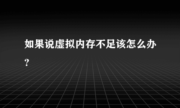 如果说虚拟内存不足该怎么办？