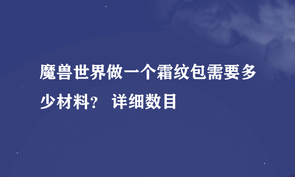 魔兽世界做一个霜纹包需要多少材料？ 详细数目