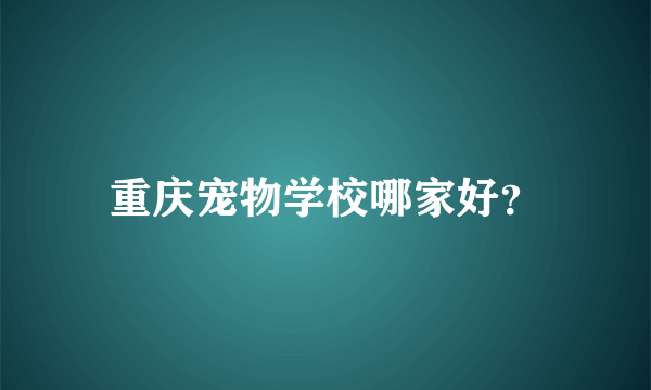 重庆宠物学校哪家好？