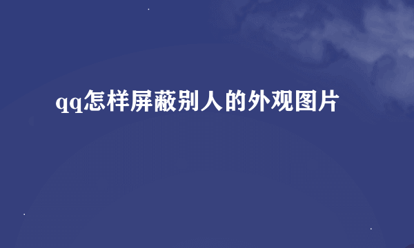 qq怎样屏蔽别人的外观图片