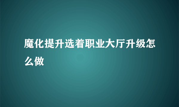 魔化提升选着职业大厅升级怎么做