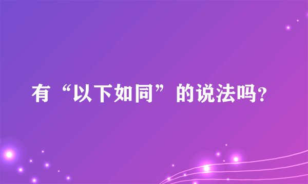 有“以下如同”的说法吗？