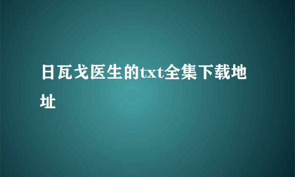 日瓦戈医生的txt全集下载地址