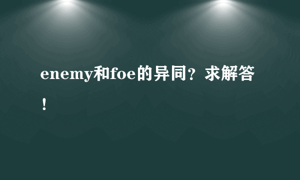 enemy和foe的异同？求解答！😭