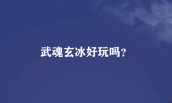 武魂玄冰好玩吗？