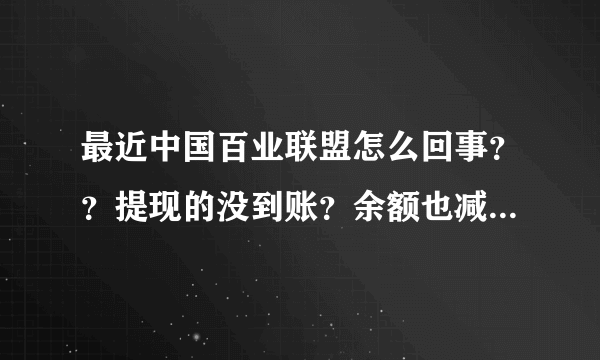 最近中国百业联盟怎么回事？？提现的没到账？余额也减少了？ 每天的返利也减少了10倍,这是怎么回事？