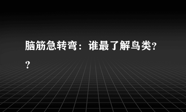 脑筋急转弯：谁最了解鸟类？？