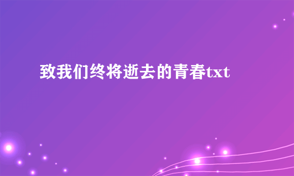 致我们终将逝去的青春txt