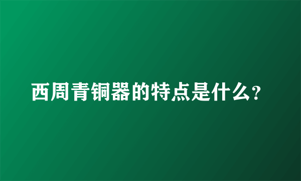 西周青铜器的特点是什么？