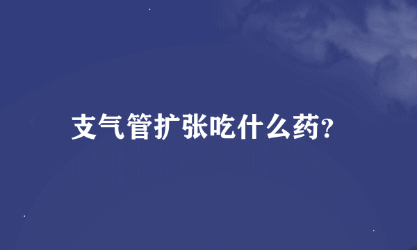 支气管扩张吃什么药？