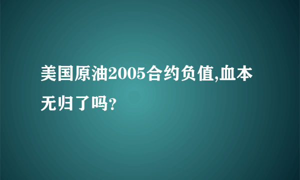 美国原油2005合约负值,血本无归了吗？