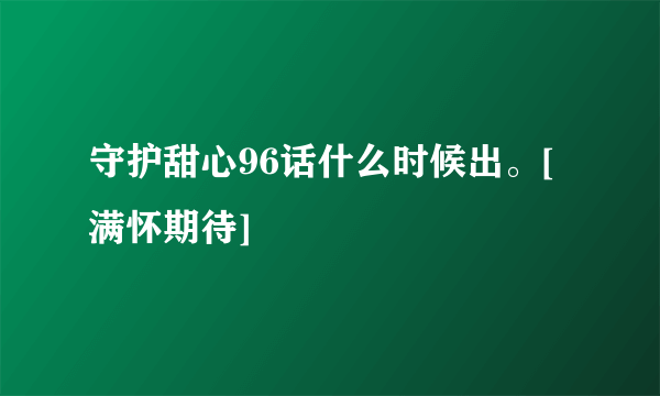 守护甜心96话什么时候出。[满怀期待]