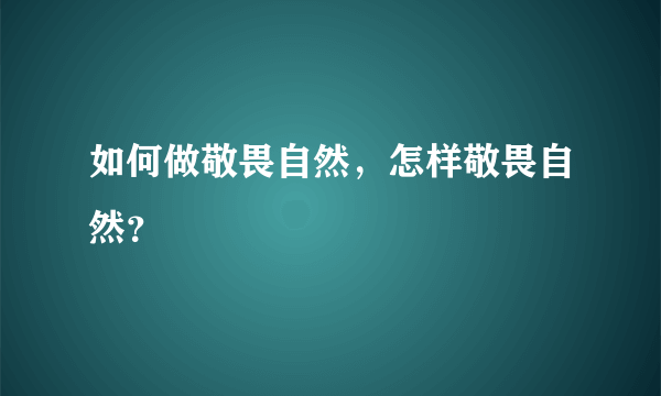 如何做敬畏自然，怎样敬畏自然？