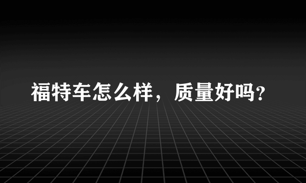 福特车怎么样，质量好吗？