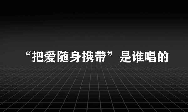 “把爱随身携带”是谁唱的