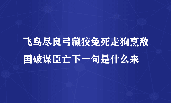 飞鸟尽良弓藏狡兔死走狗烹敌国破谋臣亡下一句是什么来