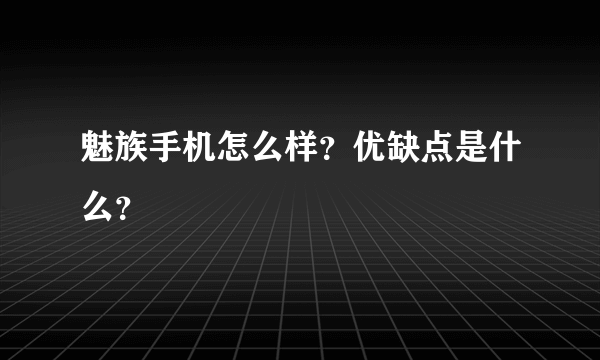 魅族手机怎么样？优缺点是什么？