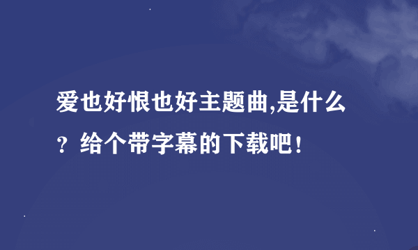 爱也好恨也好主题曲,是什么？给个带字幕的下载吧！