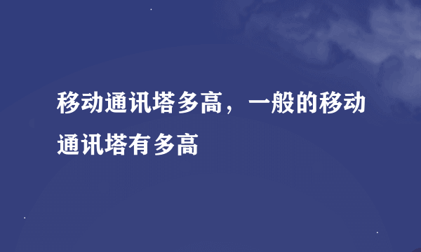 移动通讯塔多高，一般的移动通讯塔有多高