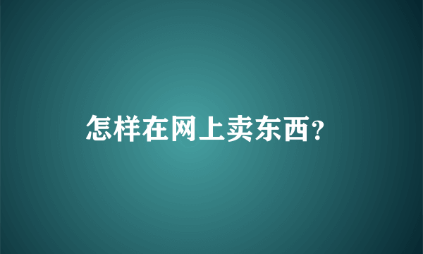 怎样在网上卖东西？