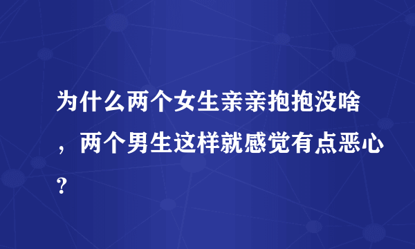 为什么两个女生亲亲抱抱没啥，两个男生这样就感觉有点恶心？