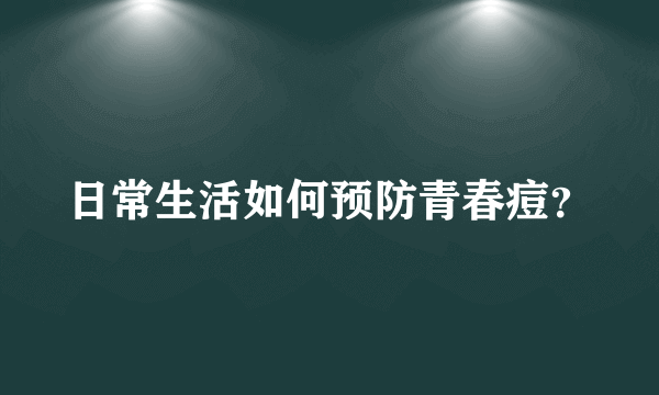 日常生活如何预防青春痘？