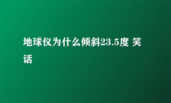 地球仪为什么倾斜23.5度 笑话