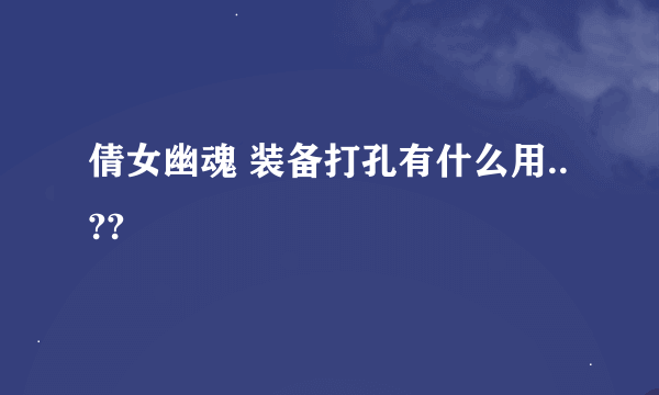 倩女幽魂 装备打孔有什么用..??