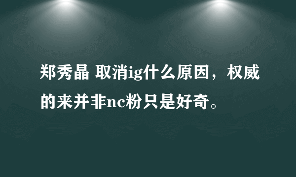 郑秀晶 取消ig什么原因，权威的来并非nc粉只是好奇。