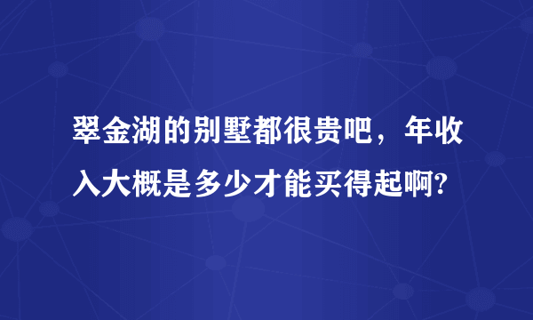 翠金湖的别墅都很贵吧，年收入大概是多少才能买得起啊?