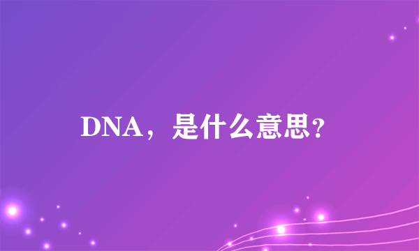 DNA，是什么意思？