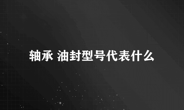 轴承 油封型号代表什么