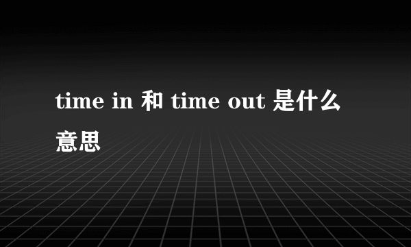 time in 和 time out 是什么意思