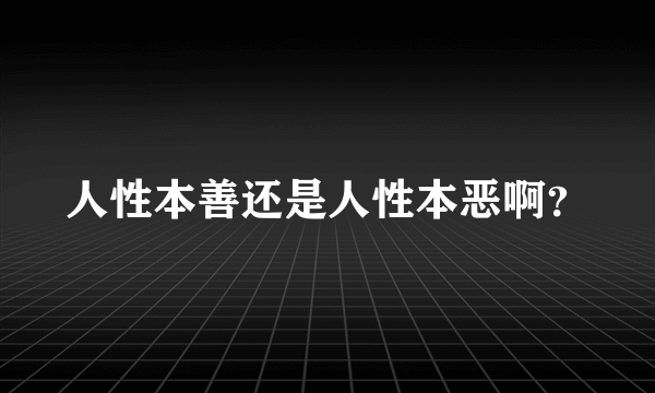 人性本善还是人性本恶啊？