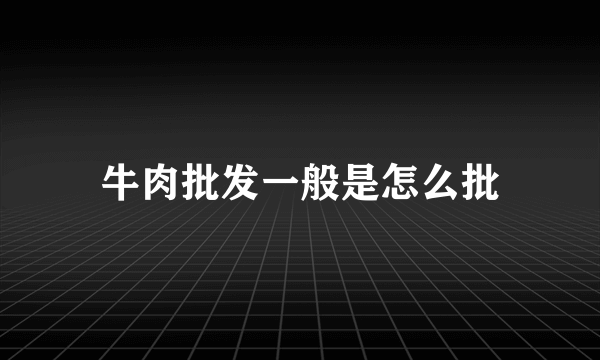 牛肉批发一般是怎么批