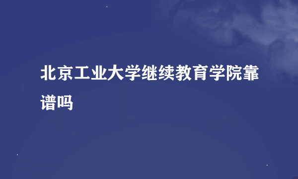 北京工业大学继续教育学院靠谱吗