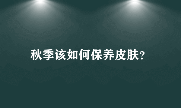 秋季该如何保养皮肤？