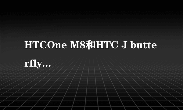 HTCOne M8和HTC J butterfly有什么区别