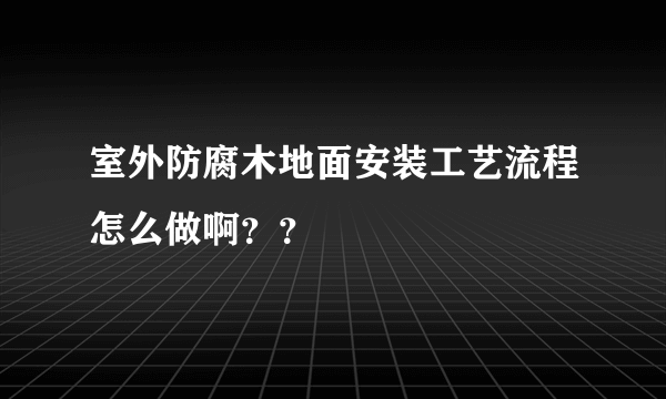 室外防腐木地面安装工艺流程怎么做啊？？