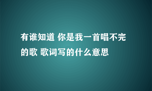 有谁知道 你是我一首唱不完的歌 歌词写的什么意思