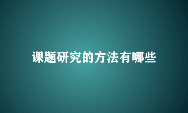 课题研究的方法有哪些