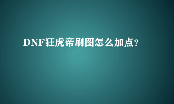 DNF狂虎帝刷图怎么加点？