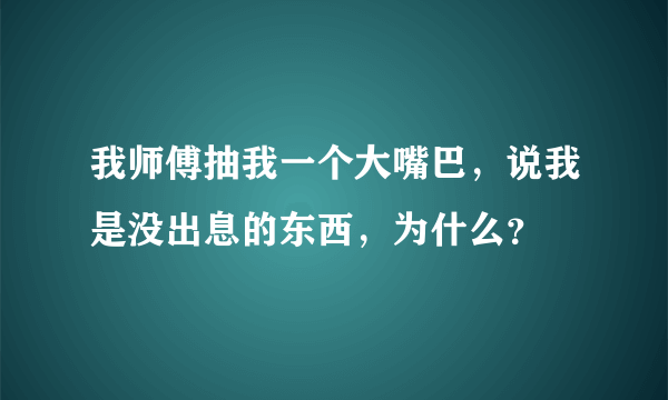 我师傅抽我一个大嘴巴，说我是没出息的东西，为什么？