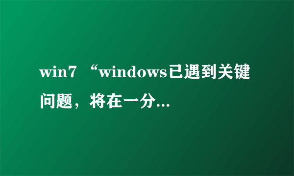 win7 “windows已遇到关键问题，将在一分钟后自动重新启动。”怎么解决